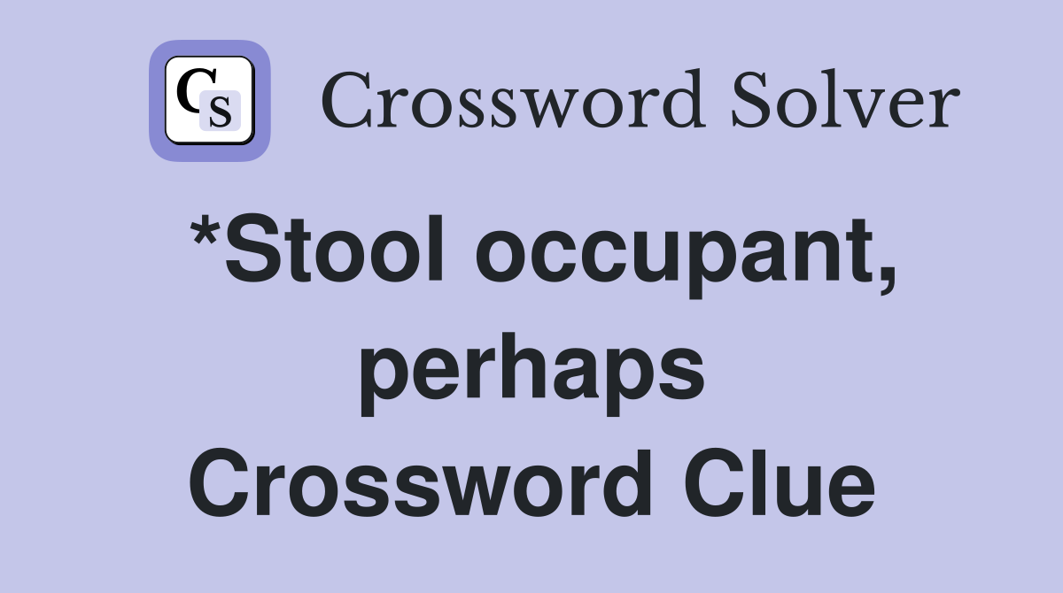 *Stool occupant, perhaps Crossword Clue