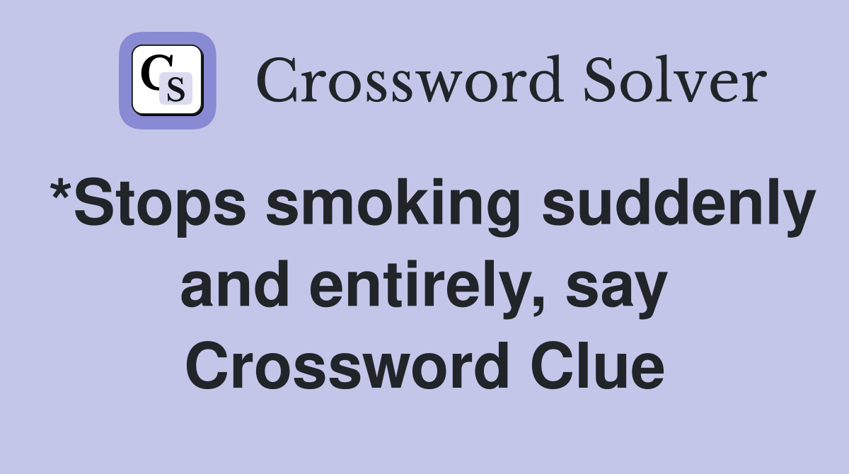 *Stops smoking suddenly and entirely, say Crossword Clue