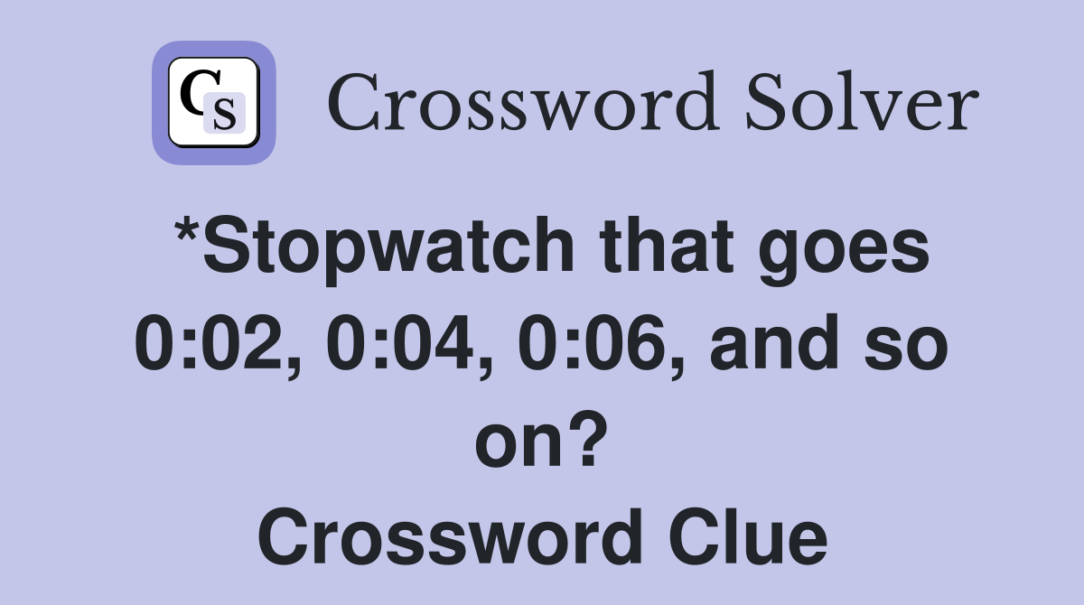 *Stopwatch that goes 0:02, 0:04, 0:06, and so on? Crossword Clue