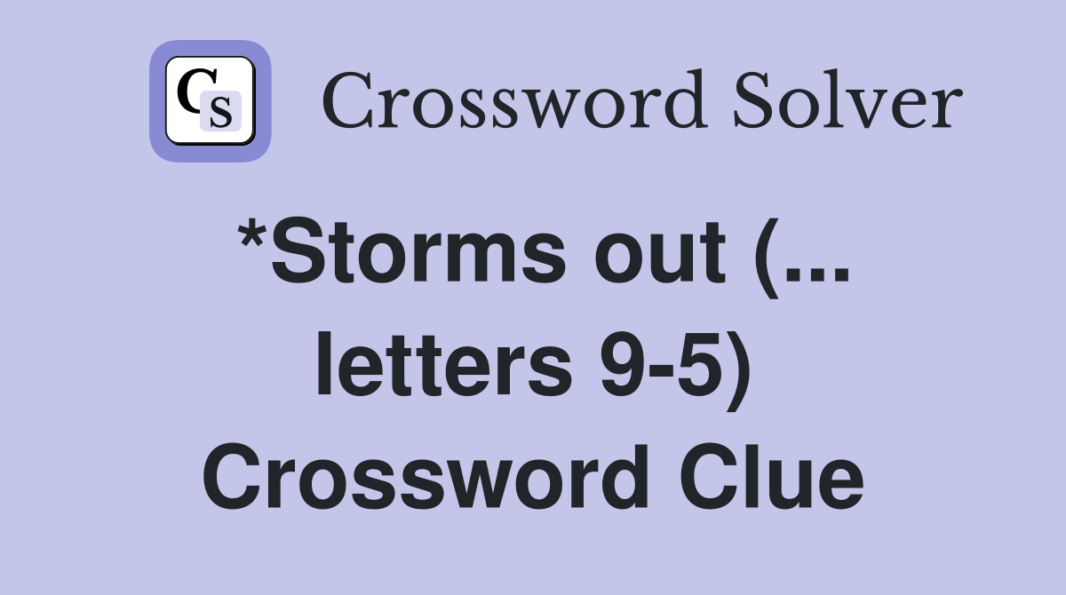 *Storms out (... letters 9-5) Crossword Clue