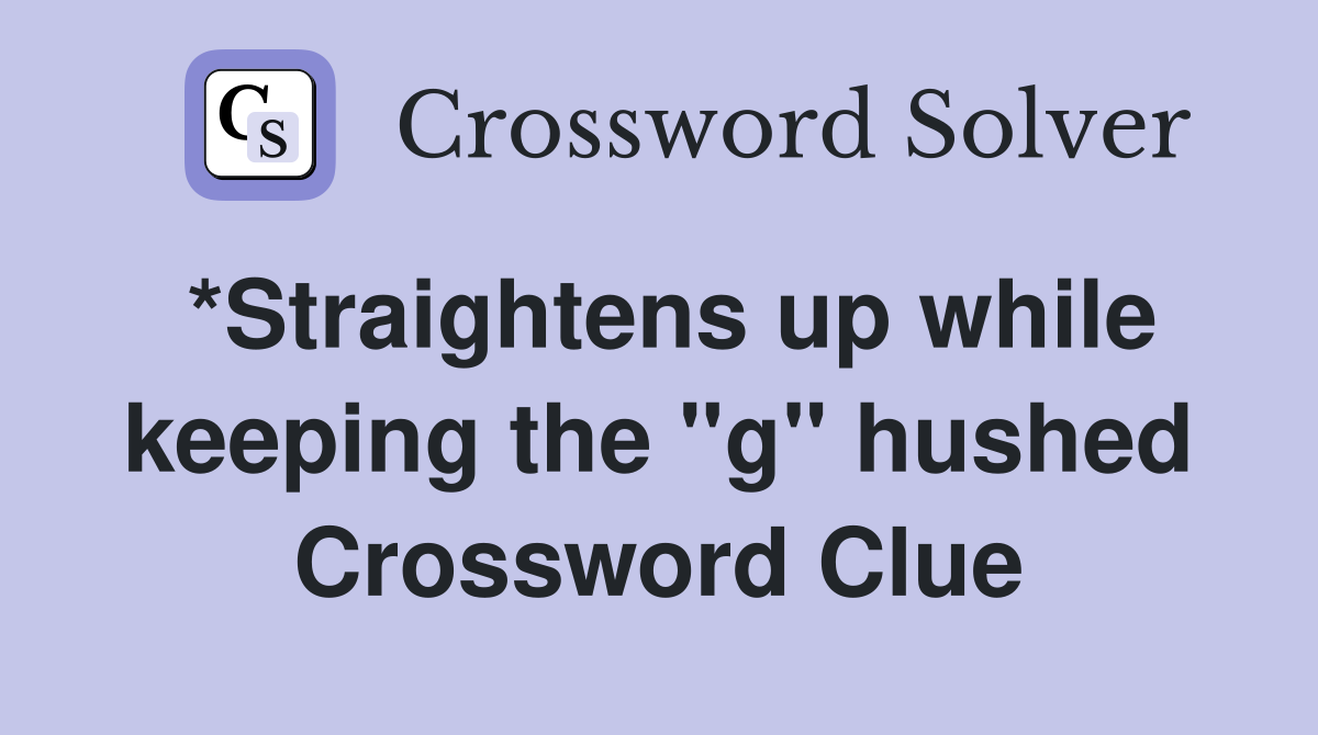 *Straightens up while keeping the "g" hushed Crossword Clue