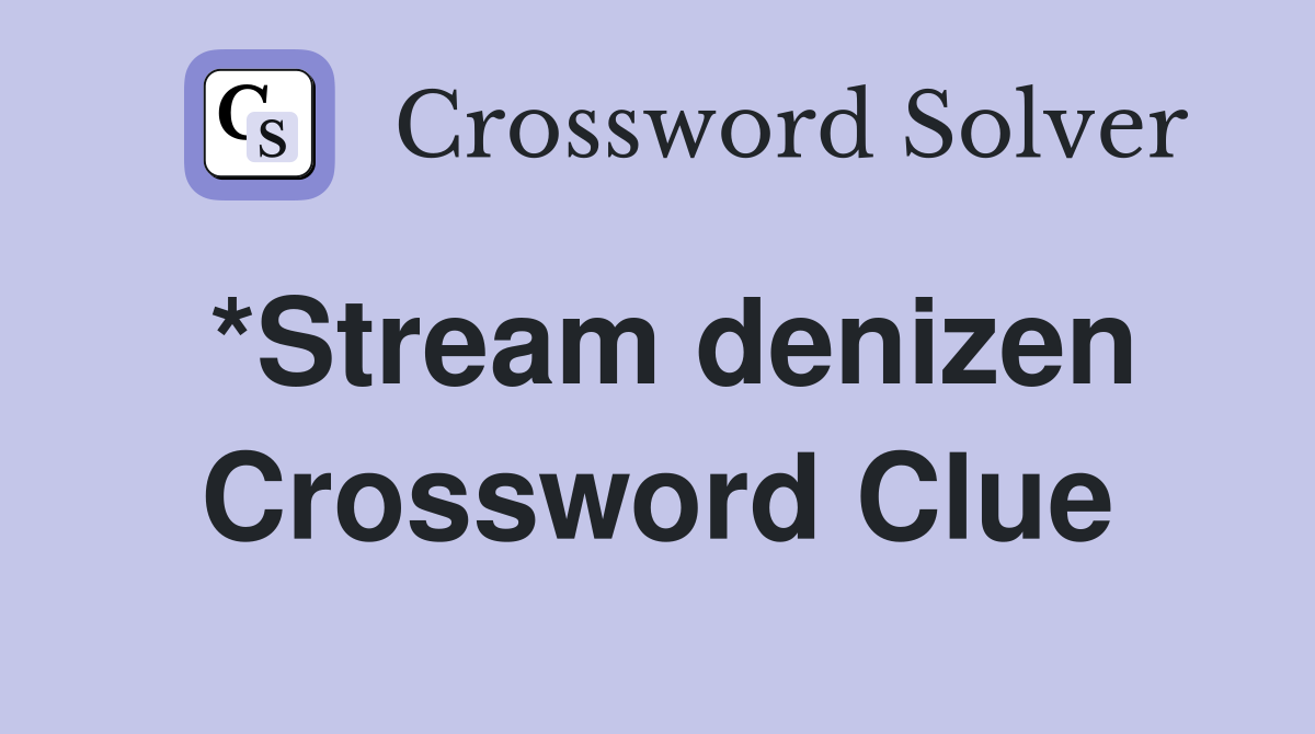 *Stream denizen Crossword Clue