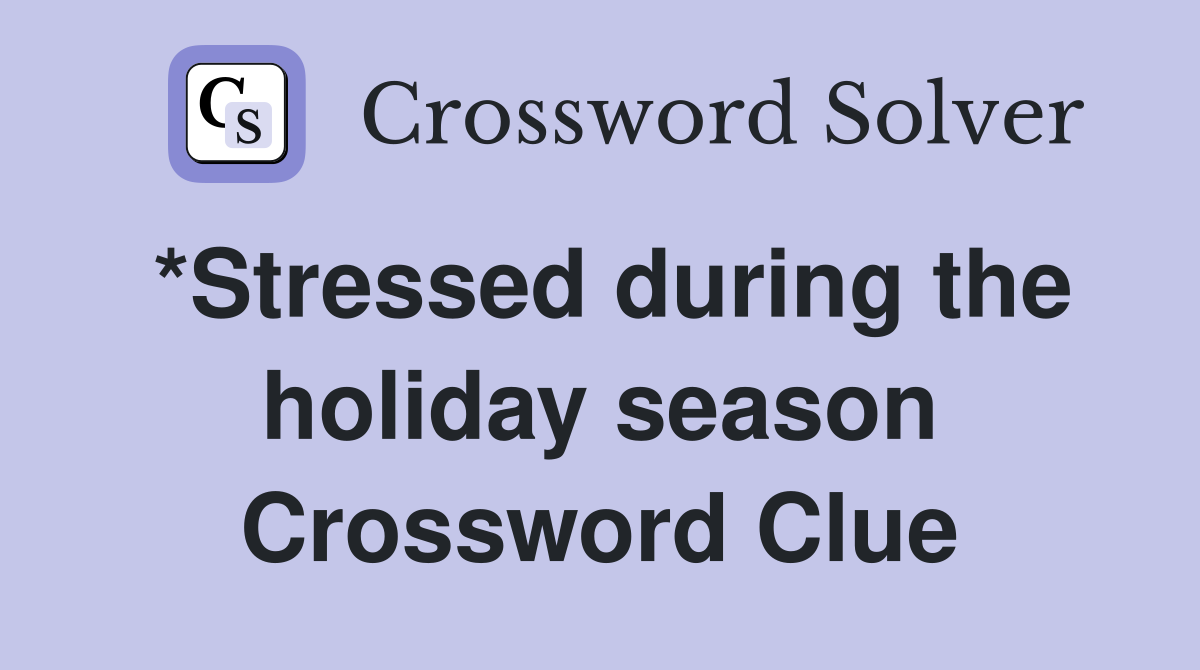 *Stressed during the holiday season Crossword Clue