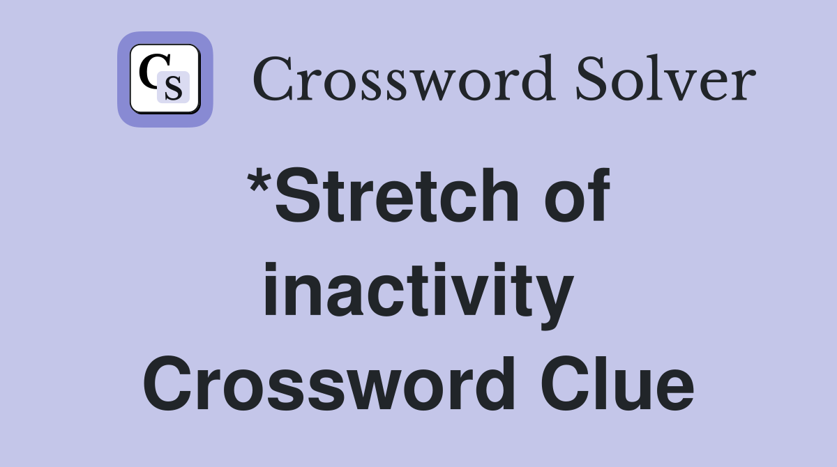 *Stretch of inactivity Crossword Clue