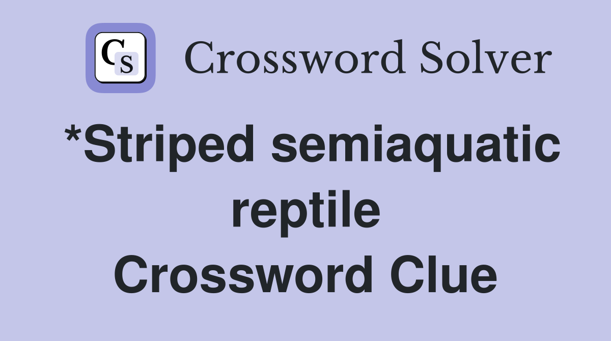 *Striped semiaquatic reptile Crossword Clue