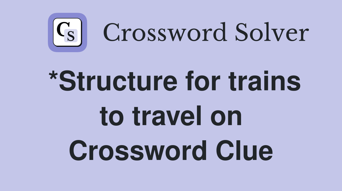 *Structure for trains to travel on Crossword Clue
