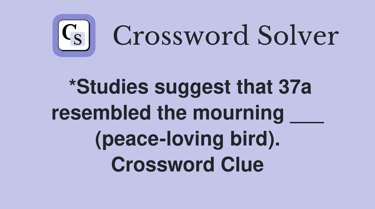 *Studies suggest that 37a resembled the mourning ___ (peace-loving bird). Crossword Clue