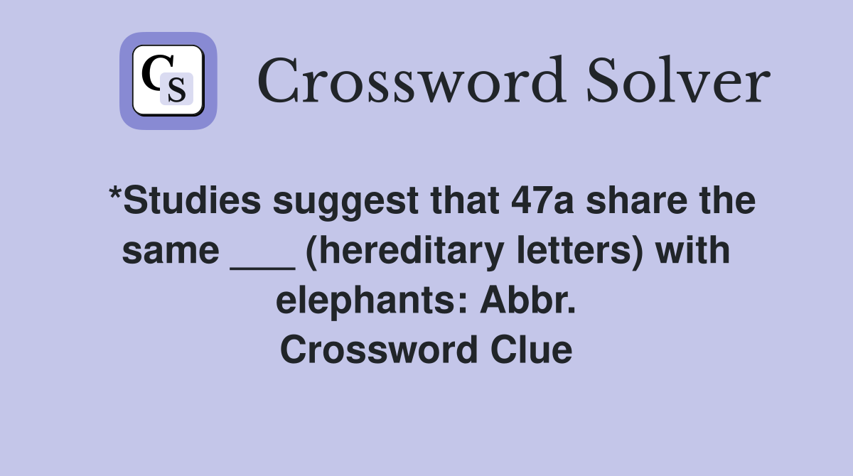 *Studies suggest that 47a share the same ___ (hereditary letters) with elephants: Abbr. Crossword Clue