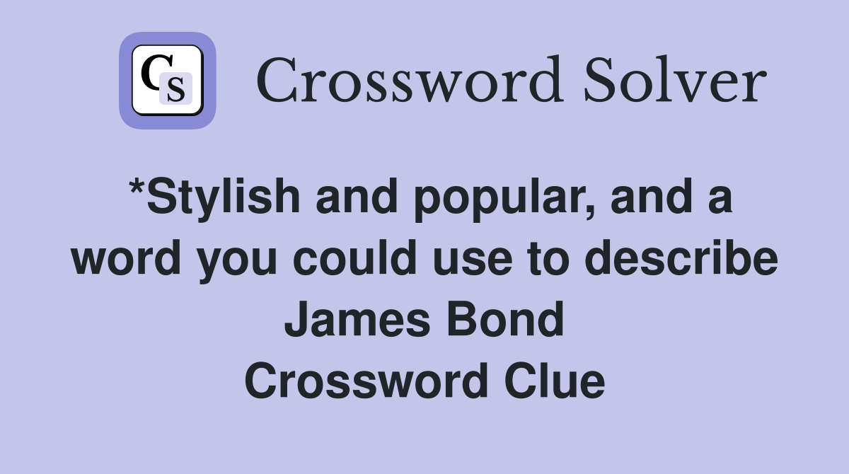 *Stylish and popular, and a word you could use to describe James Bond Crossword Clue