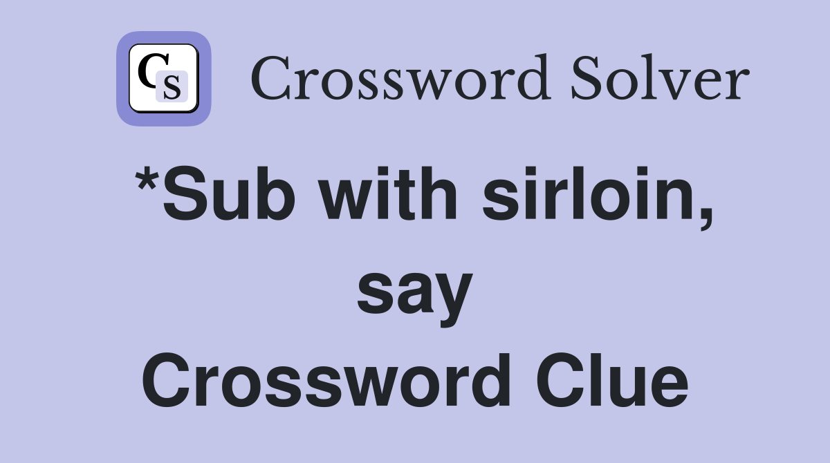 *Sub with sirloin, say Crossword Clue
