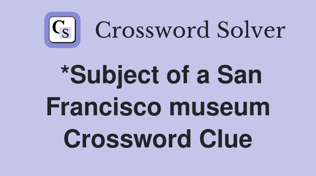 *Subject of a San Francisco museum Crossword Clue