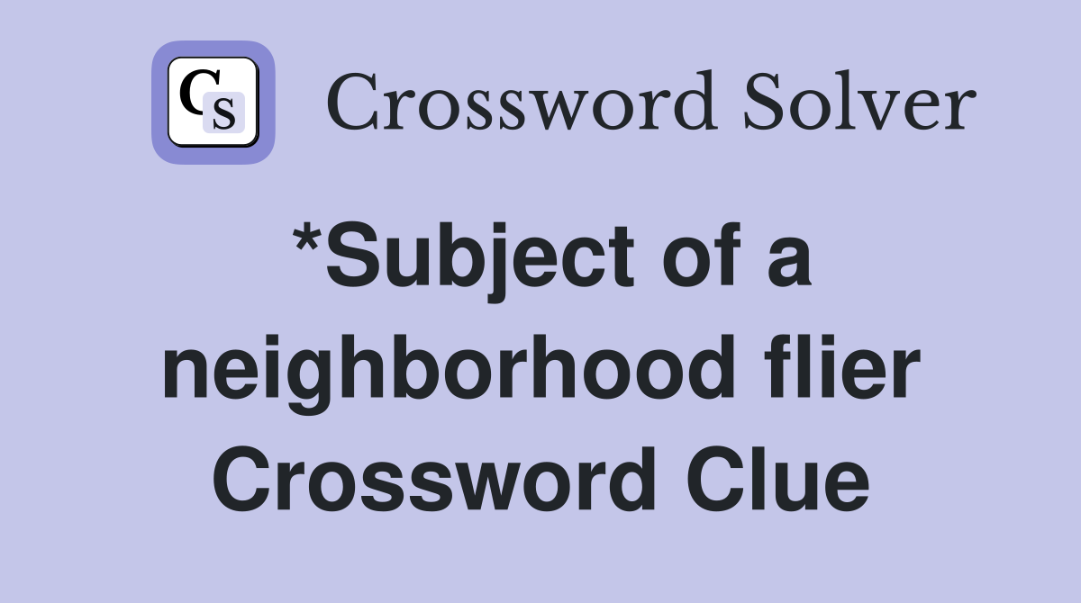 *Subject of a neighborhood flier Crossword Clue