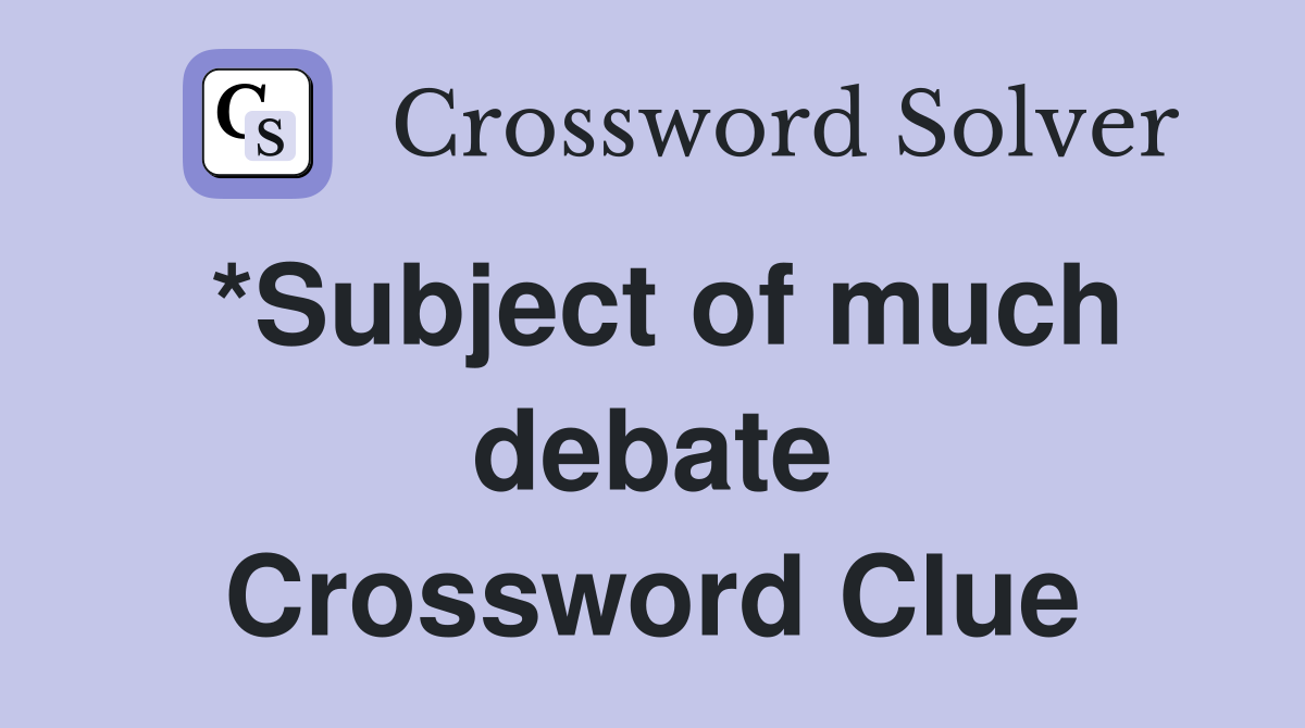 *Subject of much debate Crossword Clue