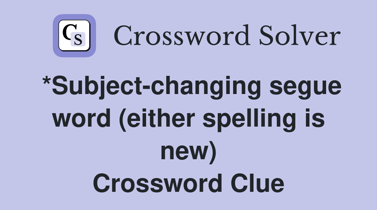 *Subject-changing segue word (either spelling is new) Crossword Clue