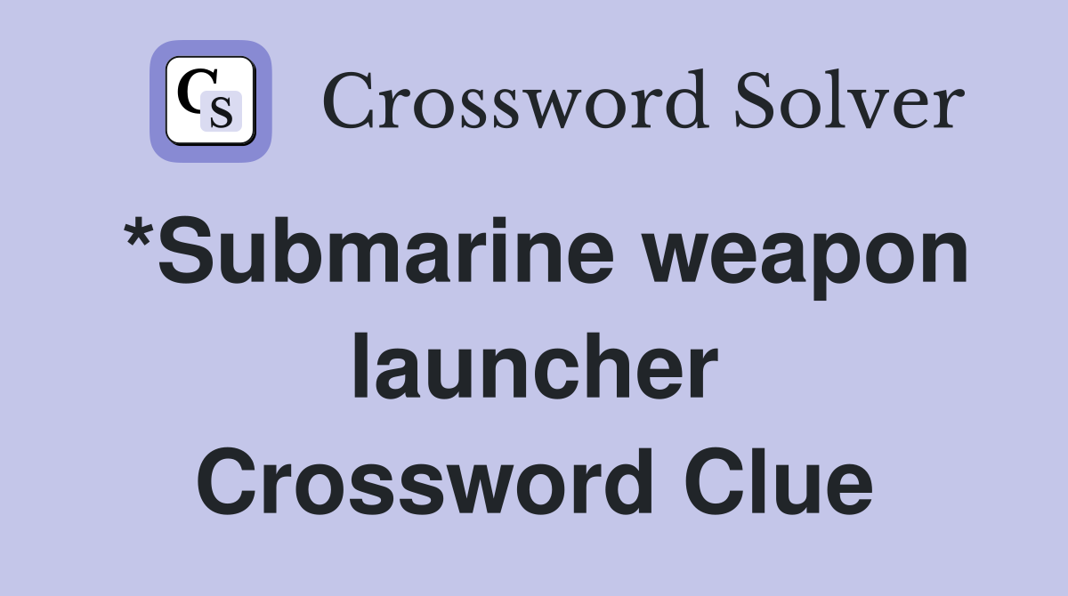 *Submarine weapon launcher Crossword Clue