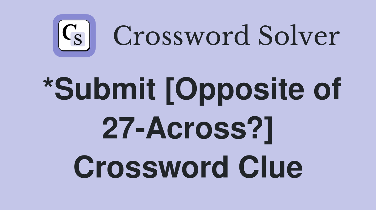 *Submit [Opposite of 27-Across?] Crossword Clue