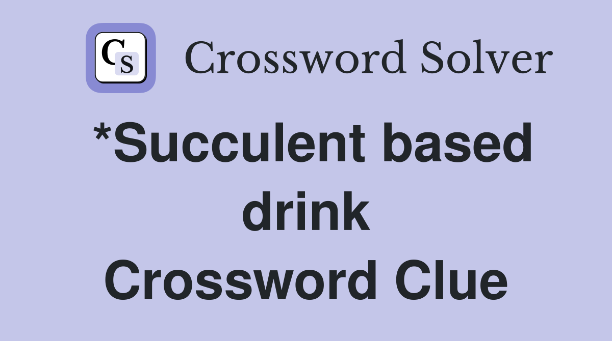 *Succulent based drink Crossword Clue