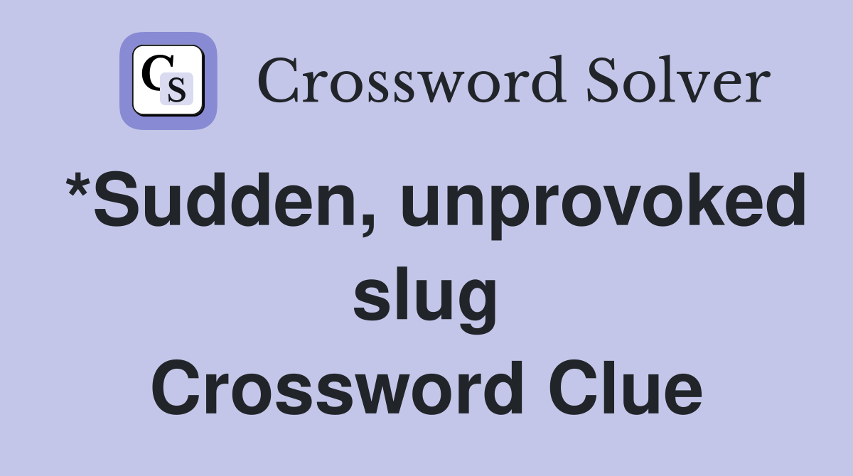 *Sudden, unprovoked slug Crossword Clue