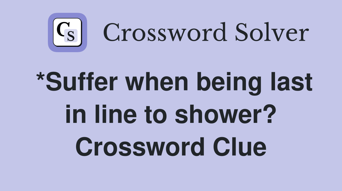 *Suffer when being last in line to shower? Crossword Clue