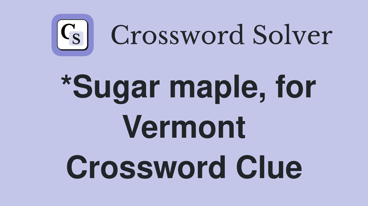 *Sugar maple, for Vermont Crossword Clue