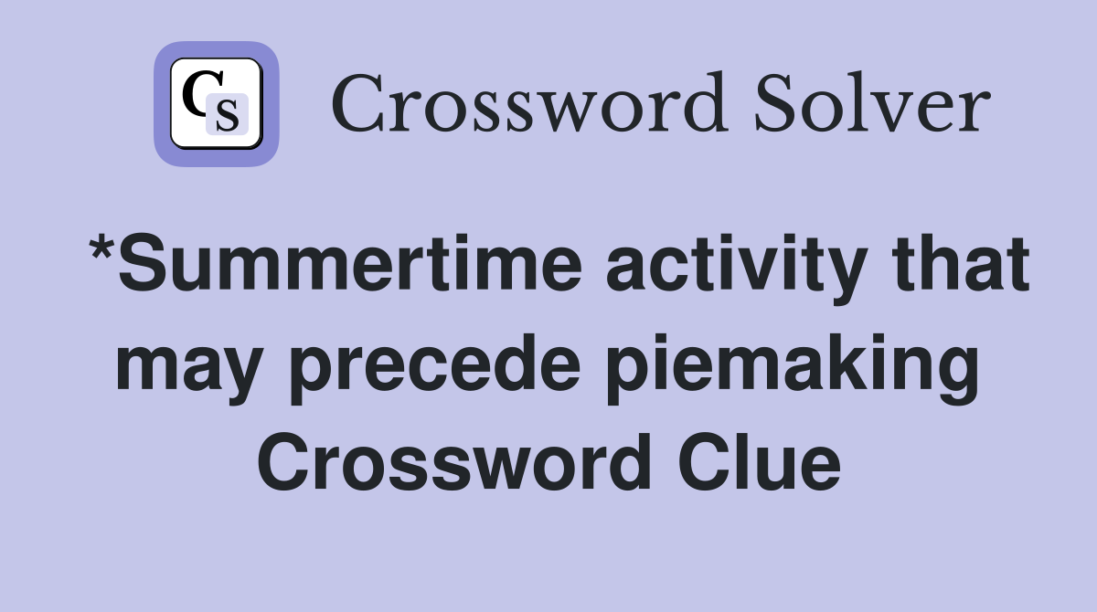 *Summertime activity that may precede piemaking Crossword Clue