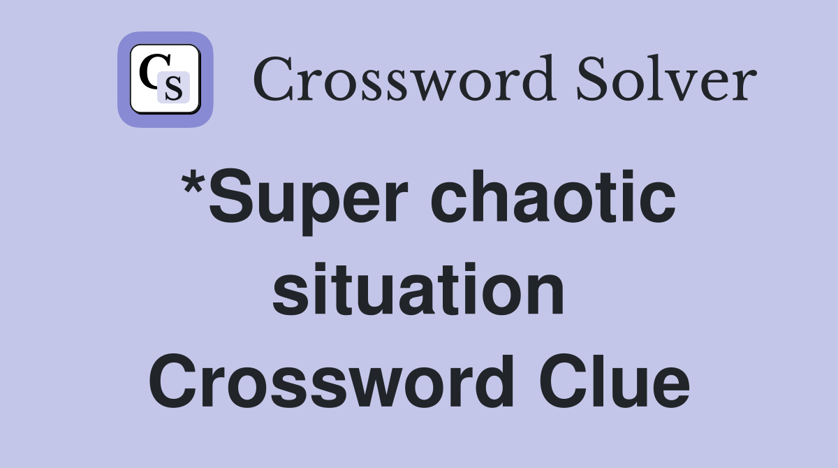*Super chaotic situation Crossword Clue