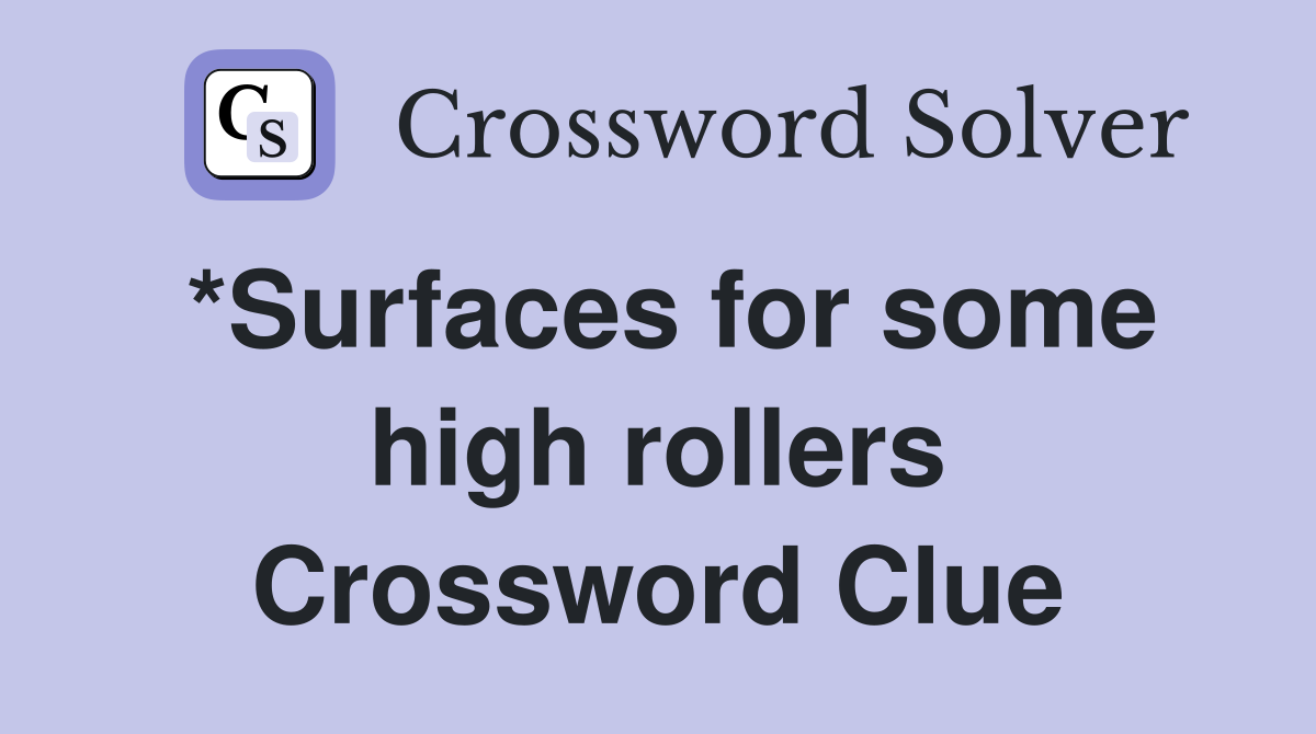 *Surfaces for some high rollers Crossword Clue