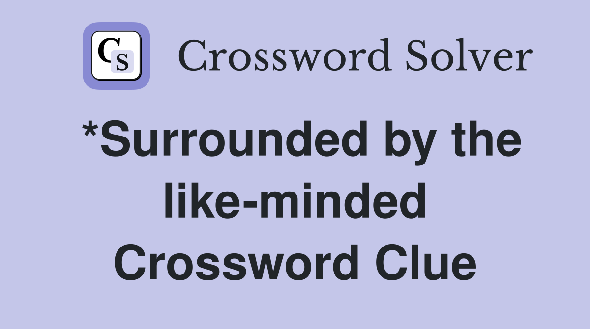 *Surrounded by the like-minded Crossword Clue