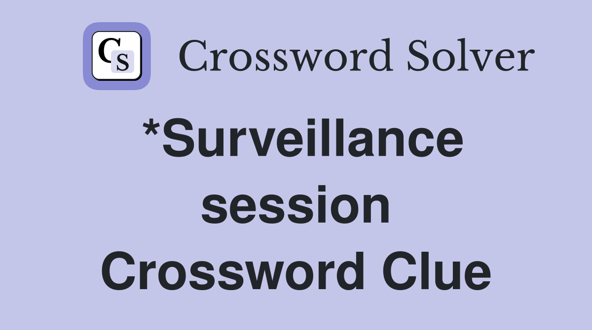 *Surveillance session Crossword Clue
