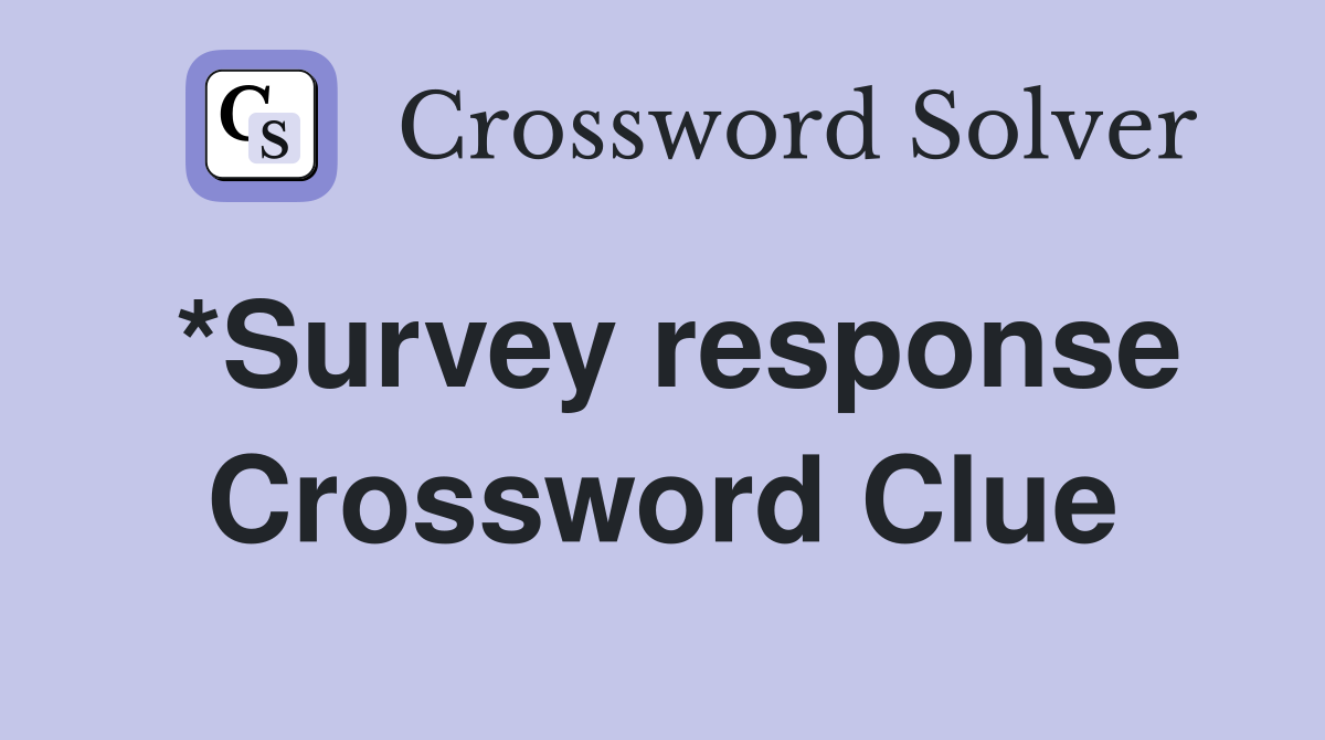*Survey response Crossword Clue