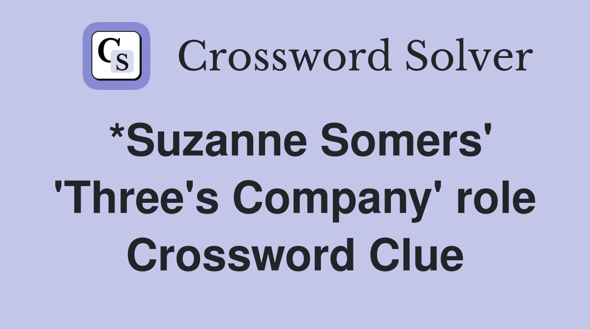 *Suzanne Somers' 'Three's Company' role Crossword Clue