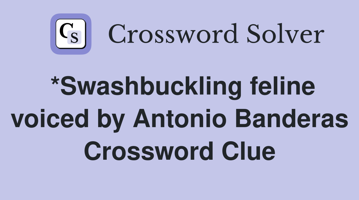 *Swashbuckling feline voiced by Antonio Banderas Crossword Clue