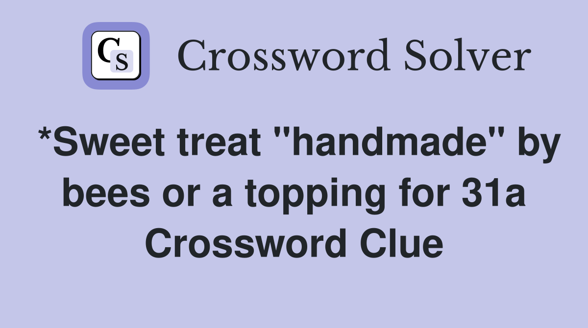 *Sweet treat "handmade" by bees or a topping for 31a Crossword Clue