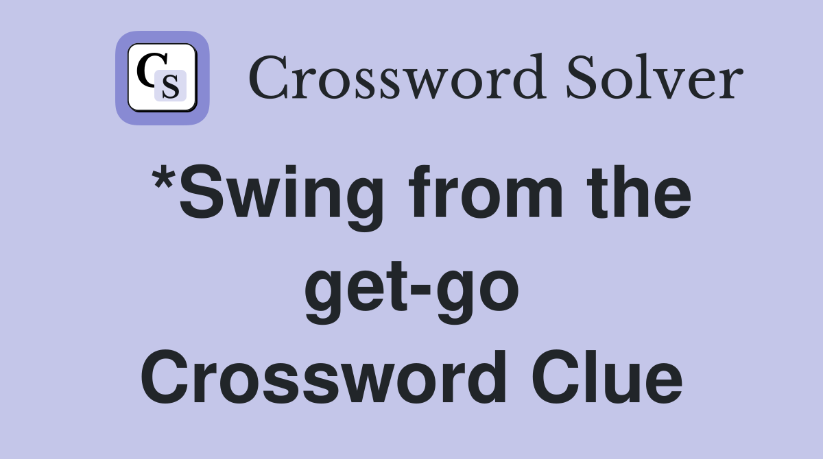*Swing from the get-go Crossword Clue