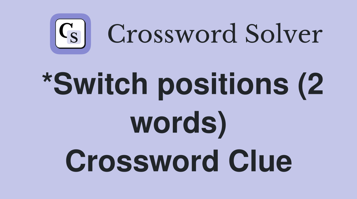*Switch positions (2 words) Crossword Clue