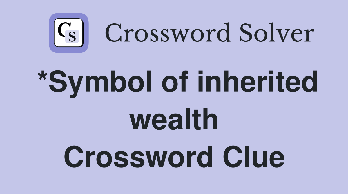 *Symbol of inherited wealth Crossword Clue