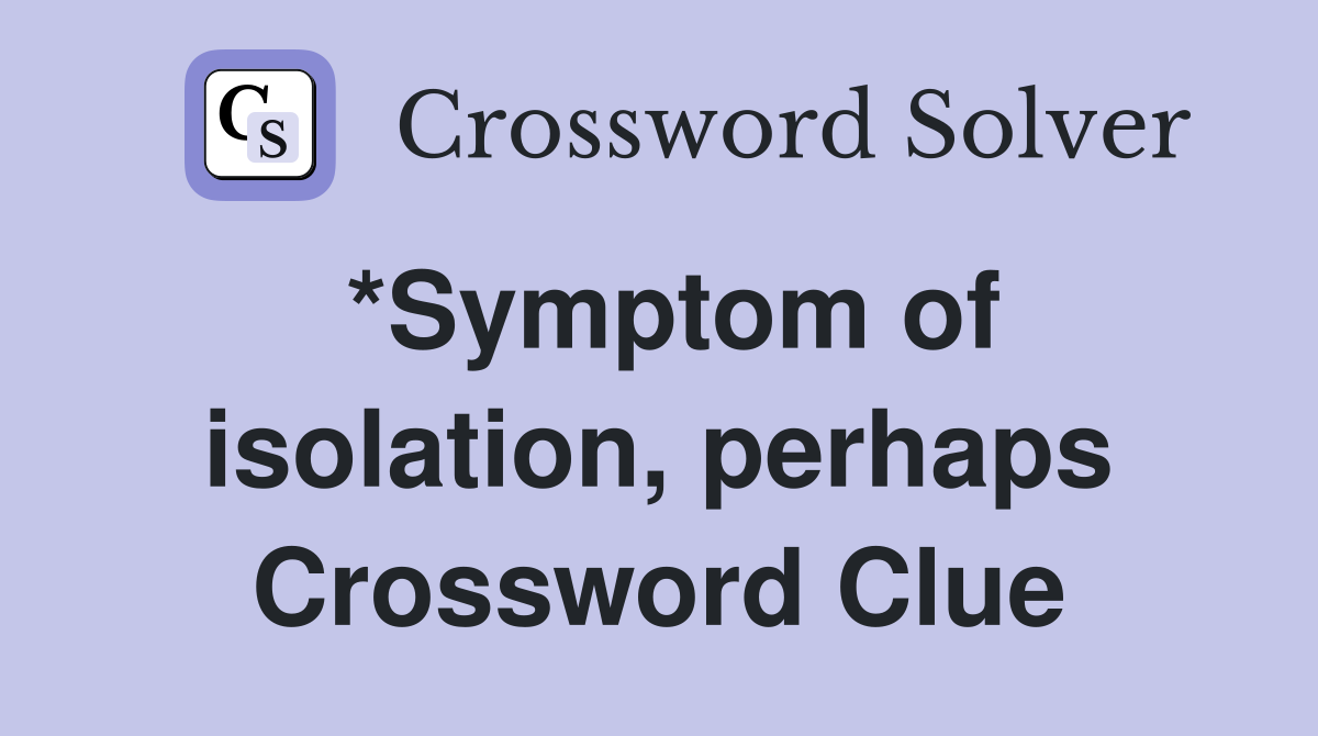 *Symptom of isolation, perhaps Crossword Clue