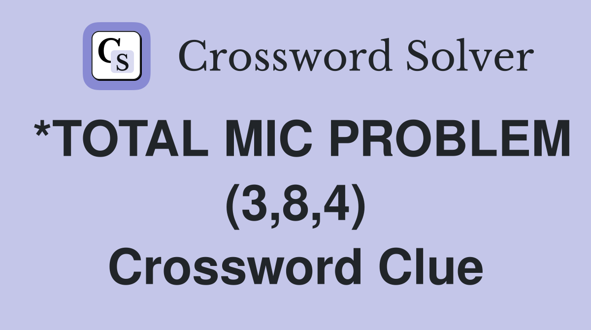 *TOTAL MIC PROBLEM (3,8,4) Crossword Clue