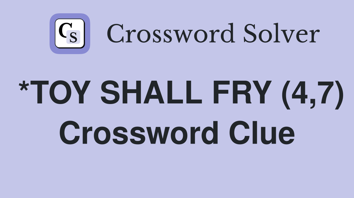 *TOY SHALL FRY (4,7) Crossword Clue