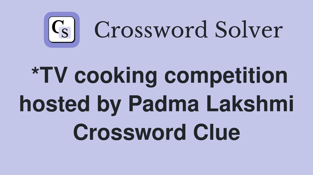 *TV cooking competition hosted by Padma Lakshmi Crossword Clue