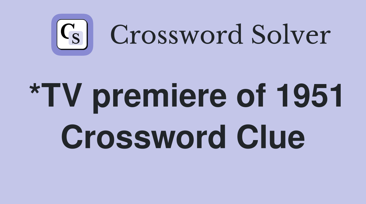 *TV premiere of 1951 Crossword Clue