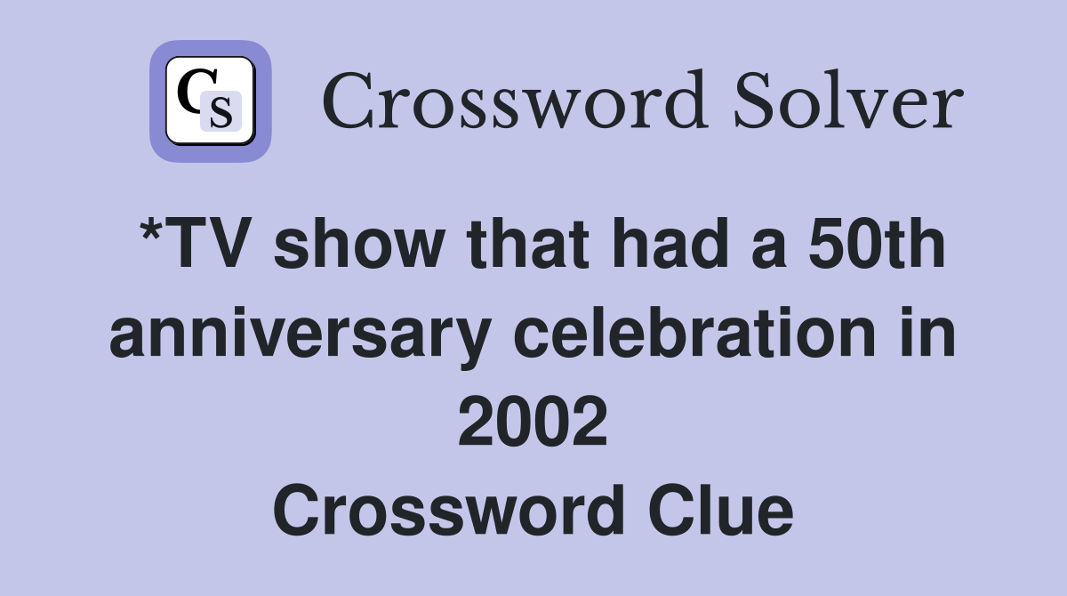 *TV show that had a 50th anniversary celebration in 2002 Crossword Clue