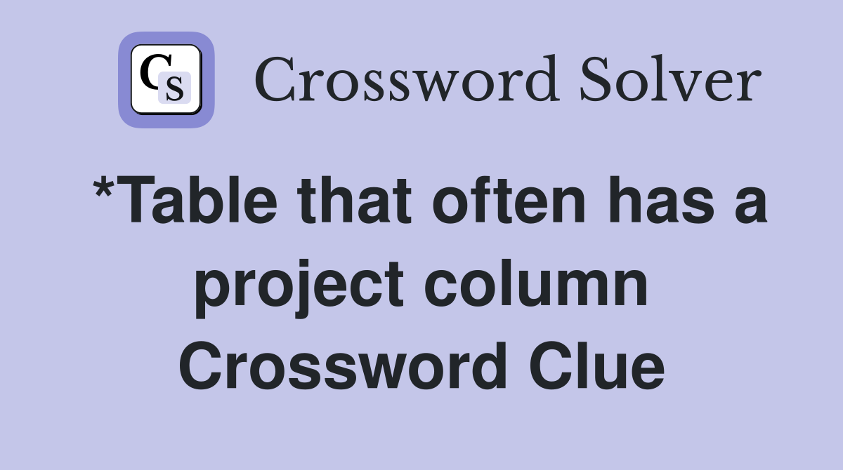 *Table that often has a project column Crossword Clue