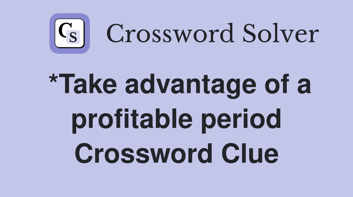 *Take advantage of a profitable period Crossword Clue