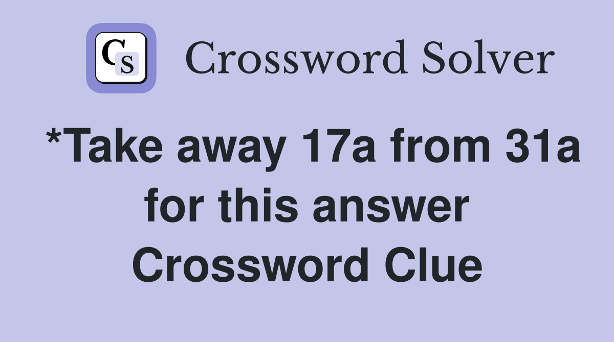 *Take away 17a from 31a for this answer Crossword Clue
