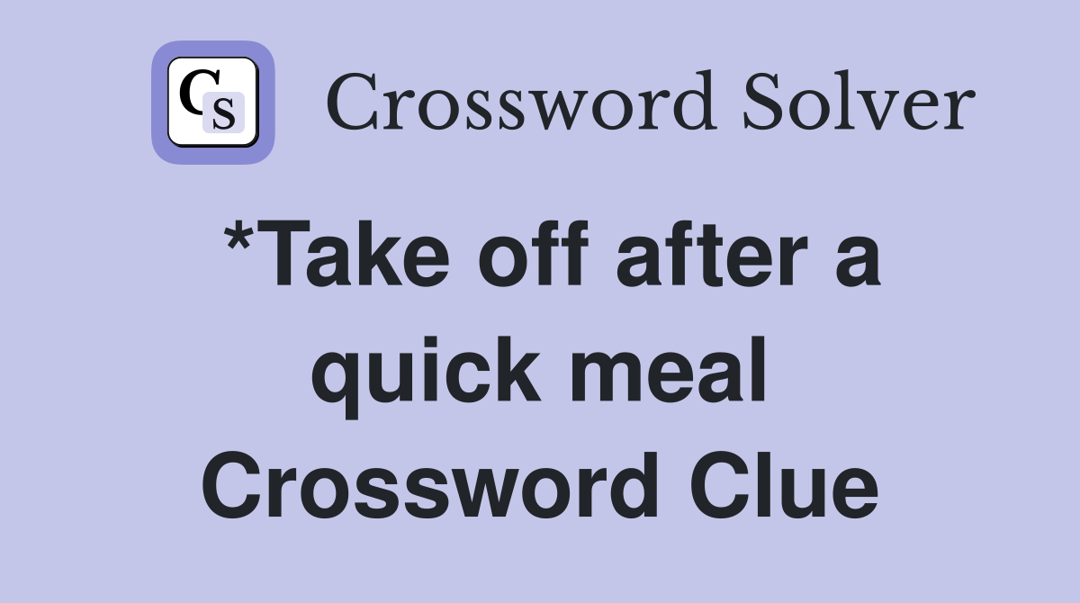 *Take off after a quick meal Crossword Clue