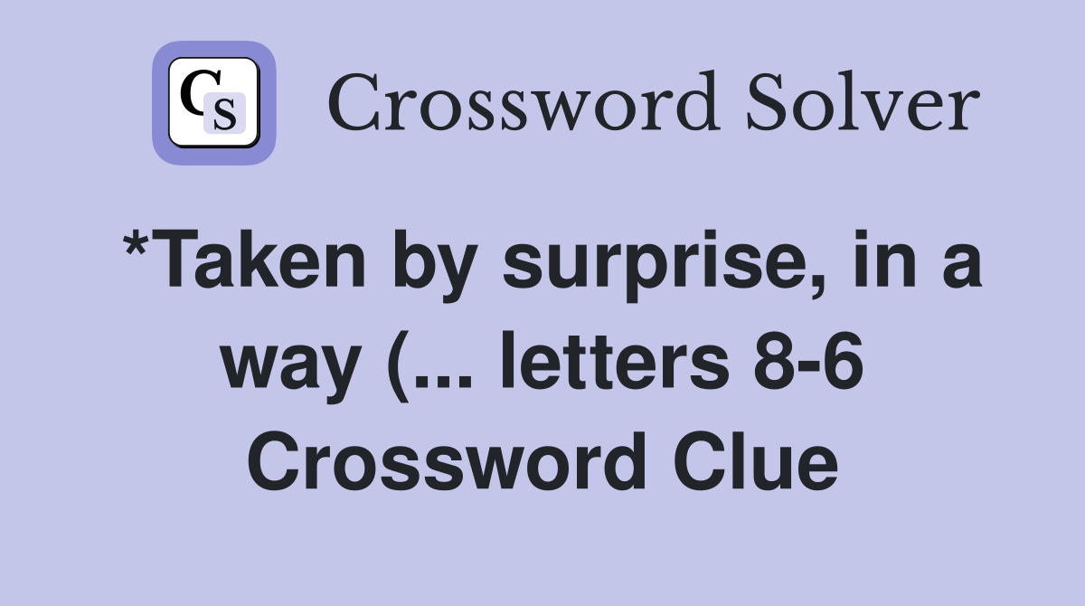 *Taken by surprise in a way ( letters 8 6) Crossword Clue Answers *Taken by surprise in a way ( letters 8 6) Crossword Clue Answers