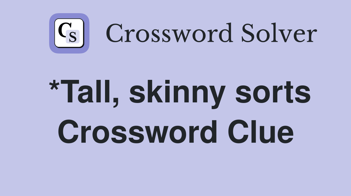 *Tall, skinny sorts Crossword Clue