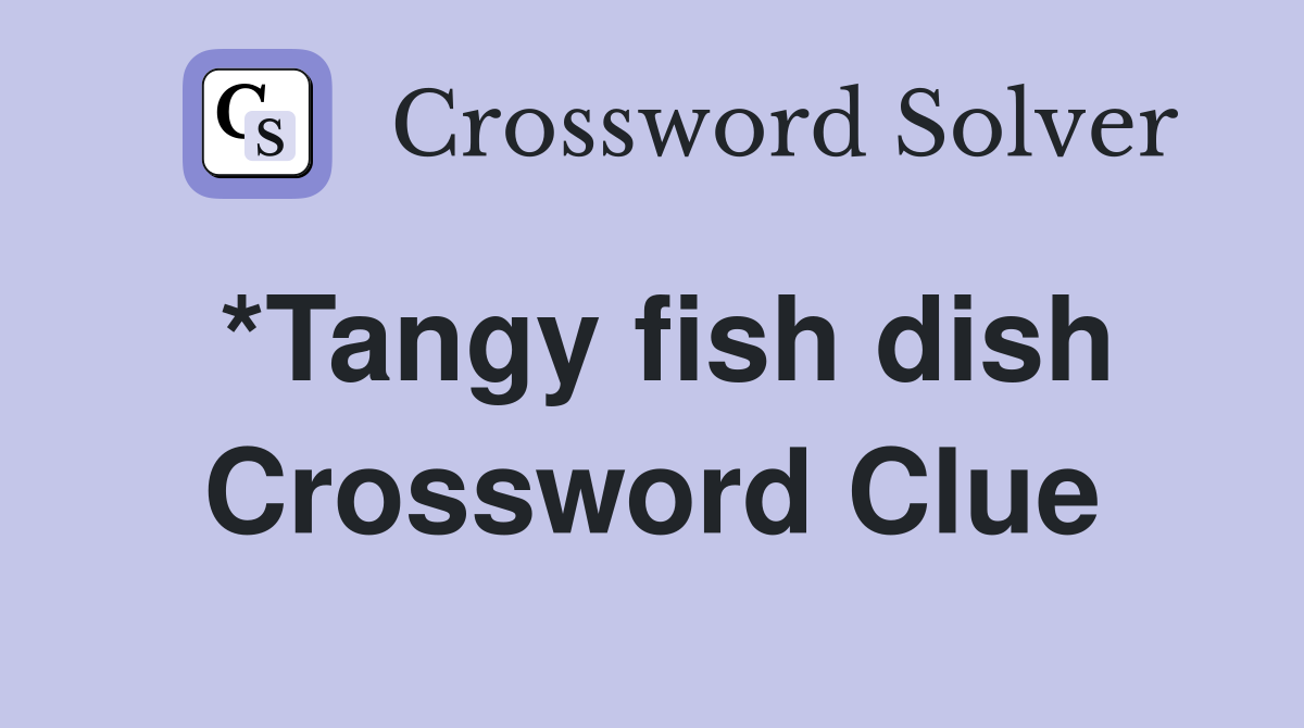 *Tangy fish dish Crossword Clue