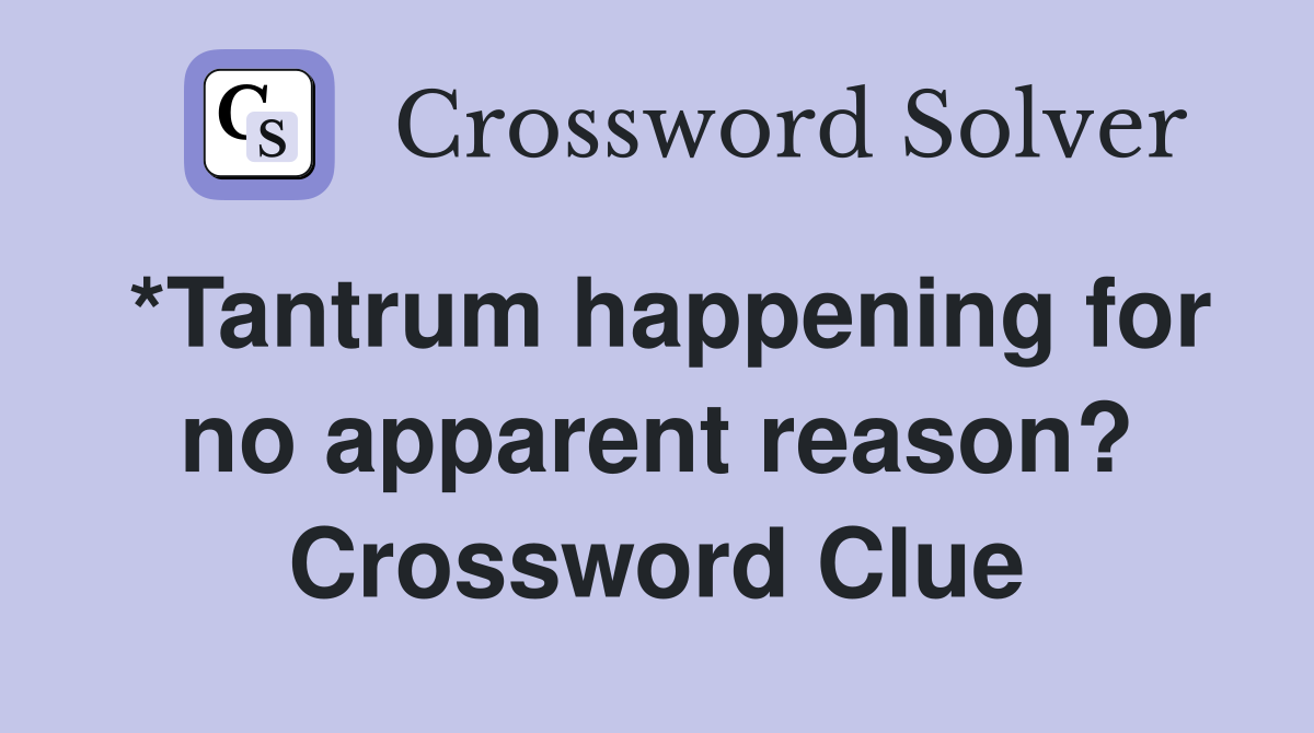 *Tantrum happening for no apparent reason? Crossword Clue